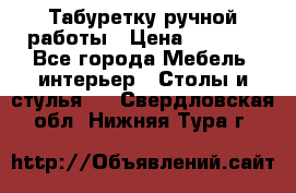 Табуретку ручной работы › Цена ­ 1 800 - Все города Мебель, интерьер » Столы и стулья   . Свердловская обл.,Нижняя Тура г.